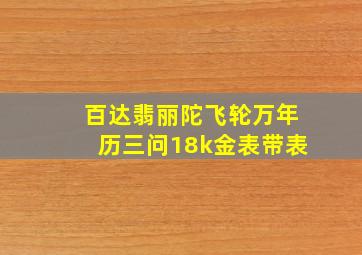 百达翡丽陀飞轮万年历三问18k金表带表