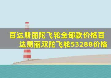 百达翡丽陀飞轮全部款价格百达翡丽双陀飞轮53288价格