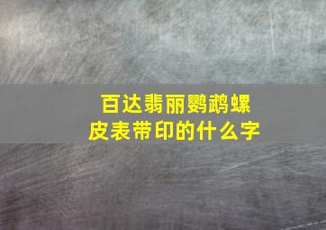 百达翡丽鹦鹉螺皮表带印的什么字