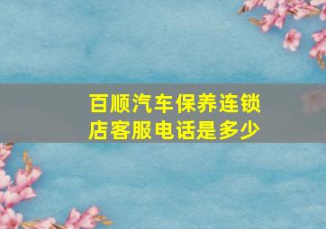 百顺汽车保养连锁店客服电话是多少