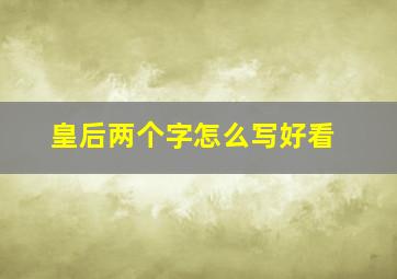 皇后两个字怎么写好看