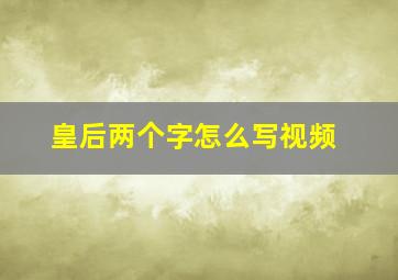 皇后两个字怎么写视频