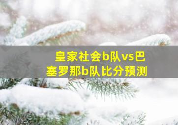 皇家社会b队vs巴塞罗那b队比分预测