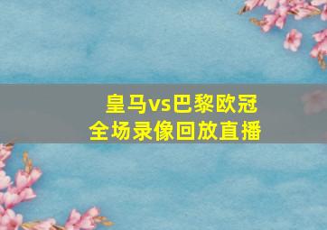 皇马vs巴黎欧冠全场录像回放直播