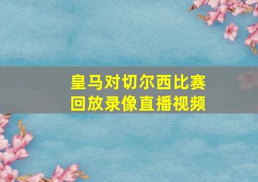 皇马对切尔西比赛回放录像直播视频