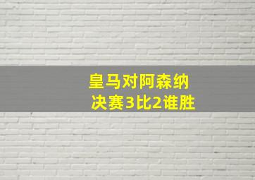 皇马对阿森纳决赛3比2谁胜