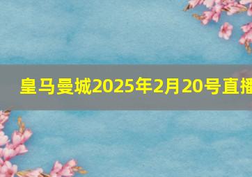 皇马曼城2025年2月20号直播