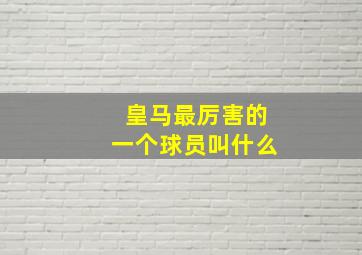 皇马最厉害的一个球员叫什么