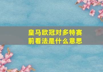 皇马欧冠对多特赛前看法是什么意思