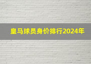 皇马球员身价排行2024年