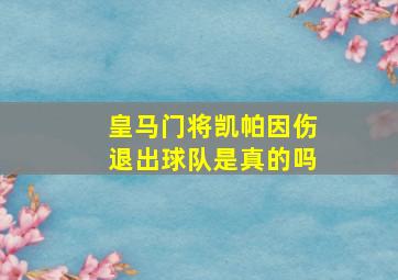 皇马门将凯帕因伤退出球队是真的吗