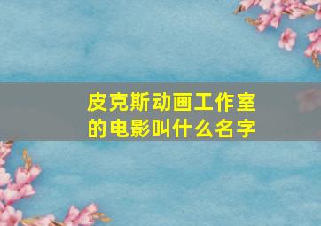 皮克斯动画工作室的电影叫什么名字