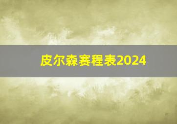 皮尔森赛程表2024