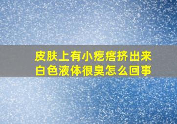 皮肤上有小疙瘩挤出来白色液体很臭怎么回事