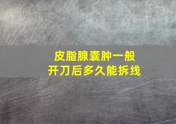 皮脂腺囊肿一般开刀后多久能拆线