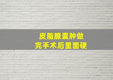 皮脂腺囊肿做完手术后里面硬