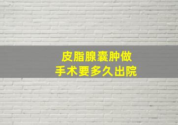 皮脂腺囊肿做手术要多久出院