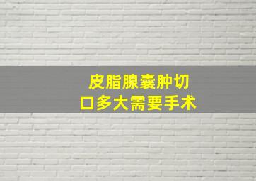 皮脂腺囊肿切口多大需要手术