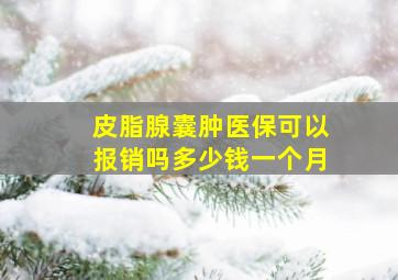 皮脂腺囊肿医保可以报销吗多少钱一个月