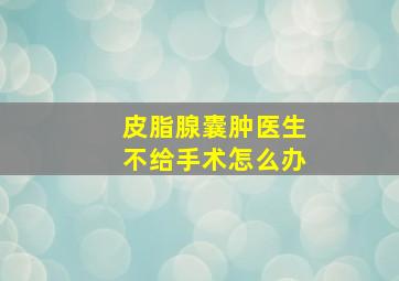 皮脂腺囊肿医生不给手术怎么办