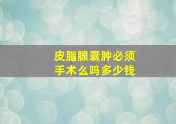 皮脂腺囊肿必须手术么吗多少钱