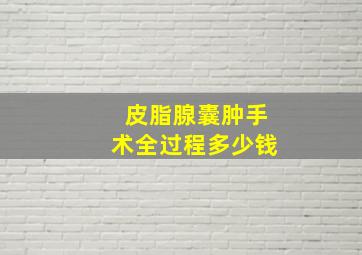 皮脂腺囊肿手术全过程多少钱