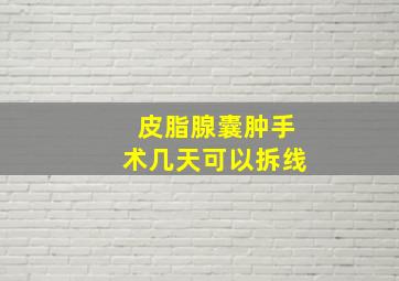 皮脂腺囊肿手术几天可以拆线