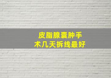 皮脂腺囊肿手术几天拆线最好