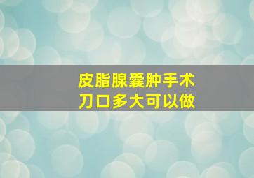 皮脂腺囊肿手术刀口多大可以做