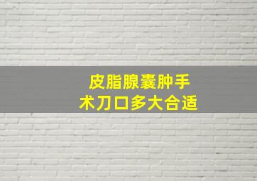 皮脂腺囊肿手术刀口多大合适