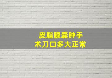 皮脂腺囊肿手术刀口多大正常