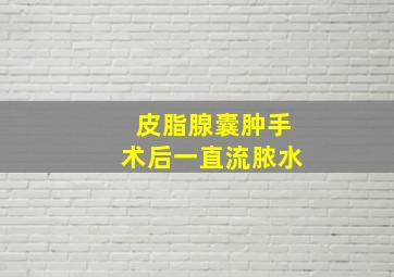 皮脂腺囊肿手术后一直流脓水