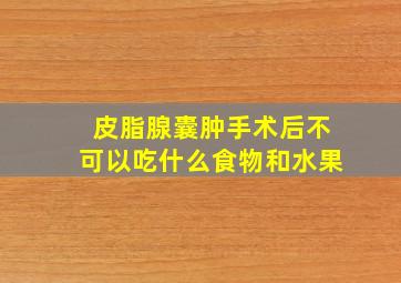 皮脂腺囊肿手术后不可以吃什么食物和水果