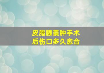 皮脂腺囊肿手术后伤口多久愈合