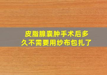 皮脂腺囊肿手术后多久不需要用纱布包扎了