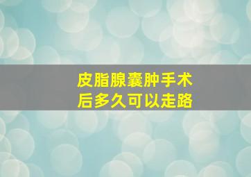 皮脂腺囊肿手术后多久可以走路