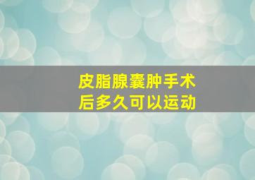 皮脂腺囊肿手术后多久可以运动