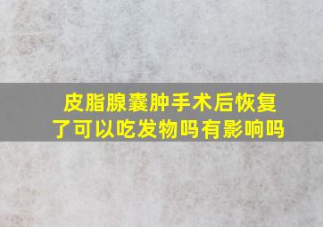 皮脂腺囊肿手术后恢复了可以吃发物吗有影响吗