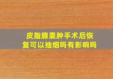 皮脂腺囊肿手术后恢复可以抽烟吗有影响吗