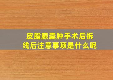 皮脂腺囊肿手术后拆线后注意事项是什么呢