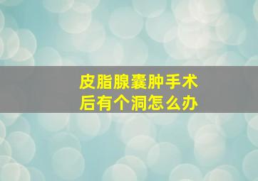 皮脂腺囊肿手术后有个洞怎么办