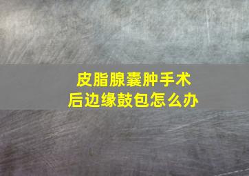 皮脂腺囊肿手术后边缘鼓包怎么办