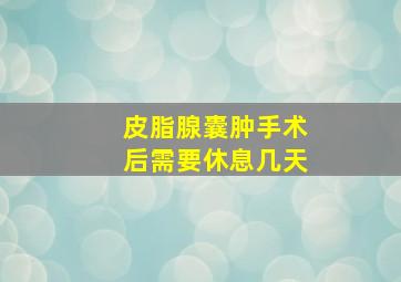 皮脂腺囊肿手术后需要休息几天