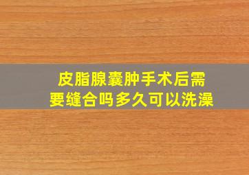 皮脂腺囊肿手术后需要缝合吗多久可以洗澡