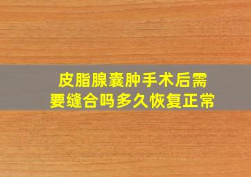 皮脂腺囊肿手术后需要缝合吗多久恢复正常