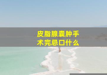 皮脂腺囊肿手术完忌口什么