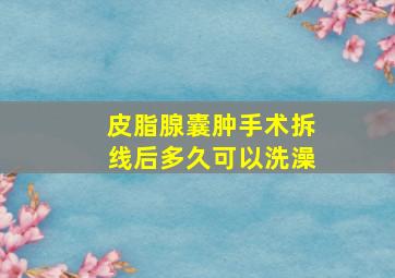 皮脂腺囊肿手术拆线后多久可以洗澡