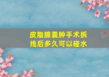 皮脂腺囊肿手术拆线后多久可以碰水