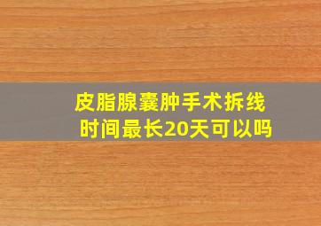 皮脂腺囊肿手术拆线时间最长20天可以吗