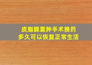 皮脂腺囊肿手术换药多久可以恢复正常生活